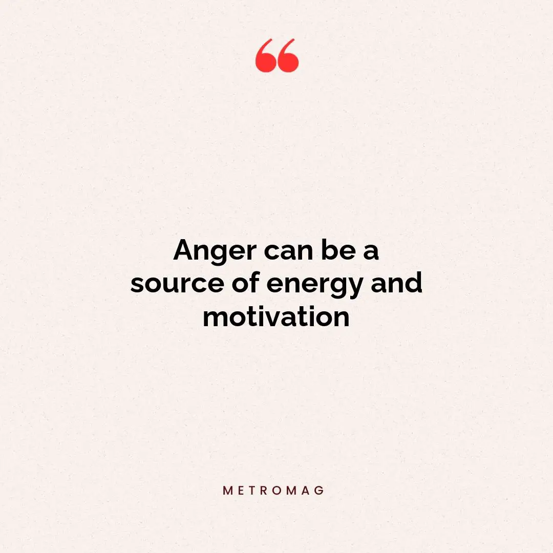 Anger can be a source of energy and motivation