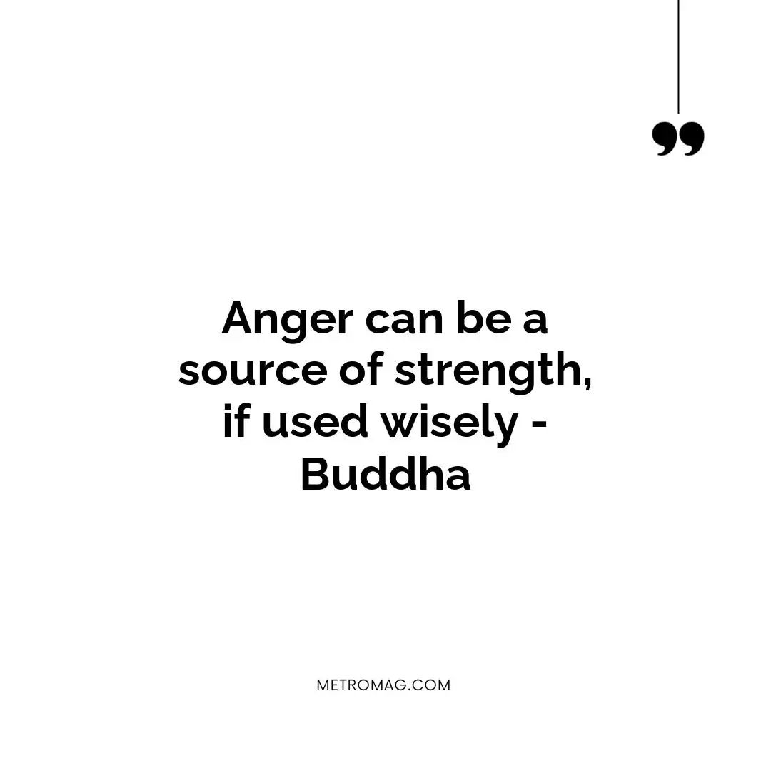 Anger can be a source of strength, if used wisely - Buddha