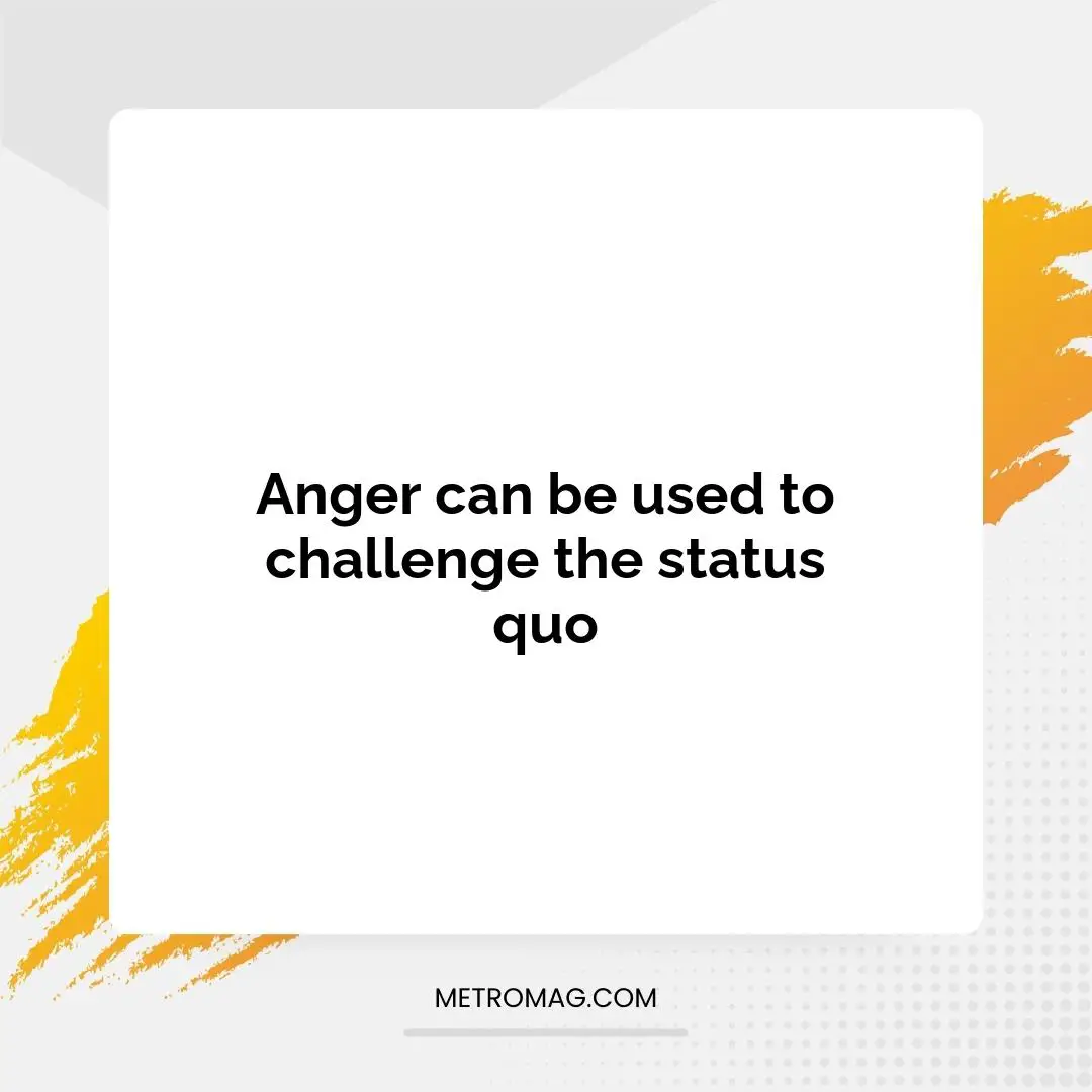 Anger can be used to challenge the status quo