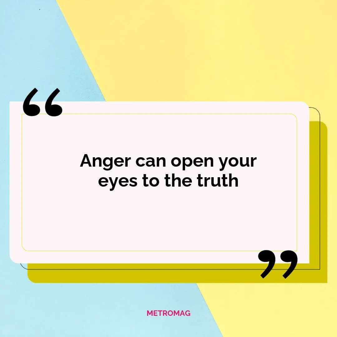 Anger can open your eyes to the truth