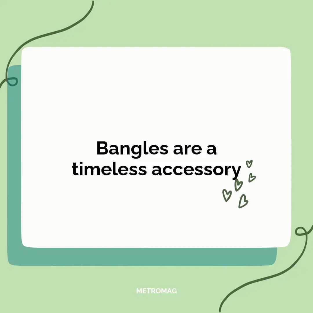 Bangles are a timeless accessory