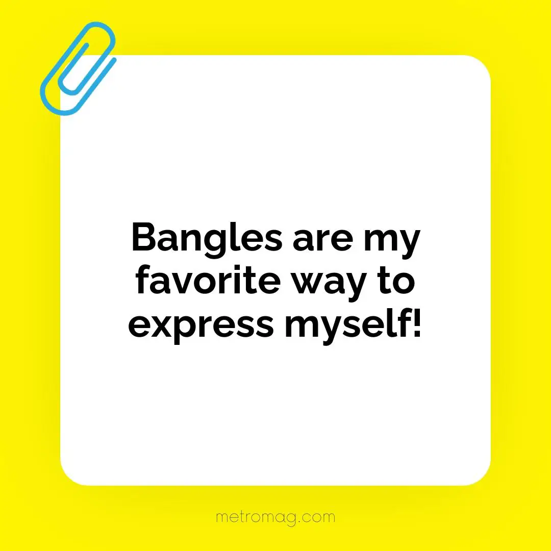 Bangles are my favorite way to express myself!