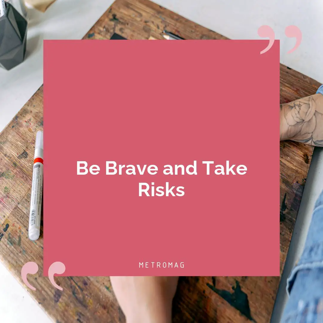 Be Brave and Take Risks