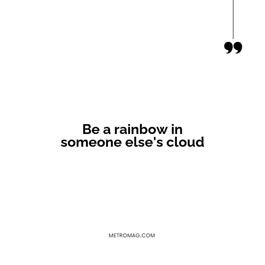Be a rainbow in someone else's cloud