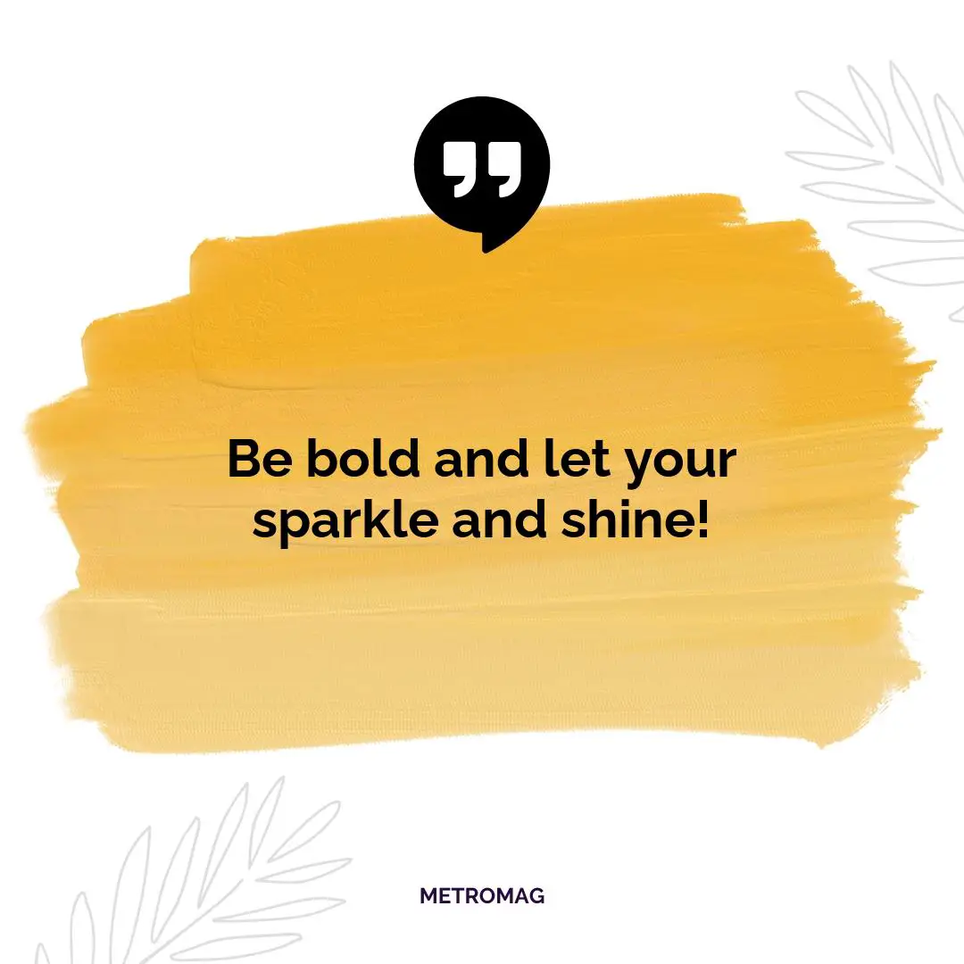 Be bold and let your sparkle and shine!