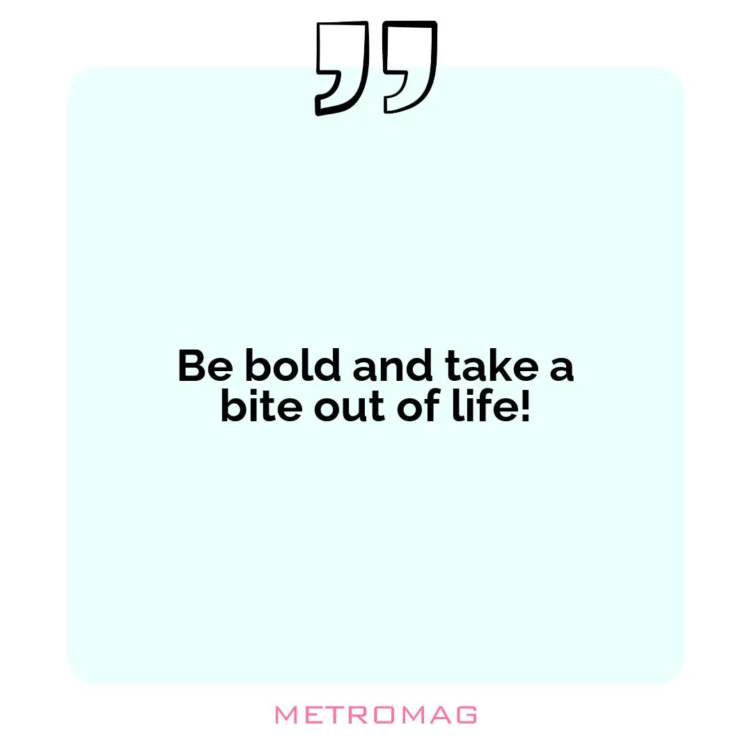 Be bold and take a bite out of life!