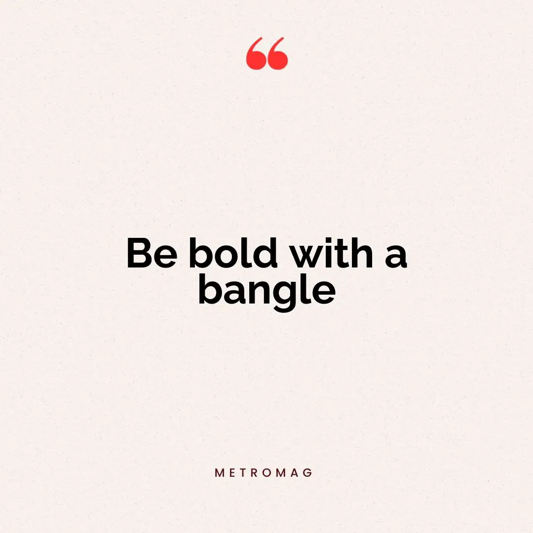 Be bold with a bangle