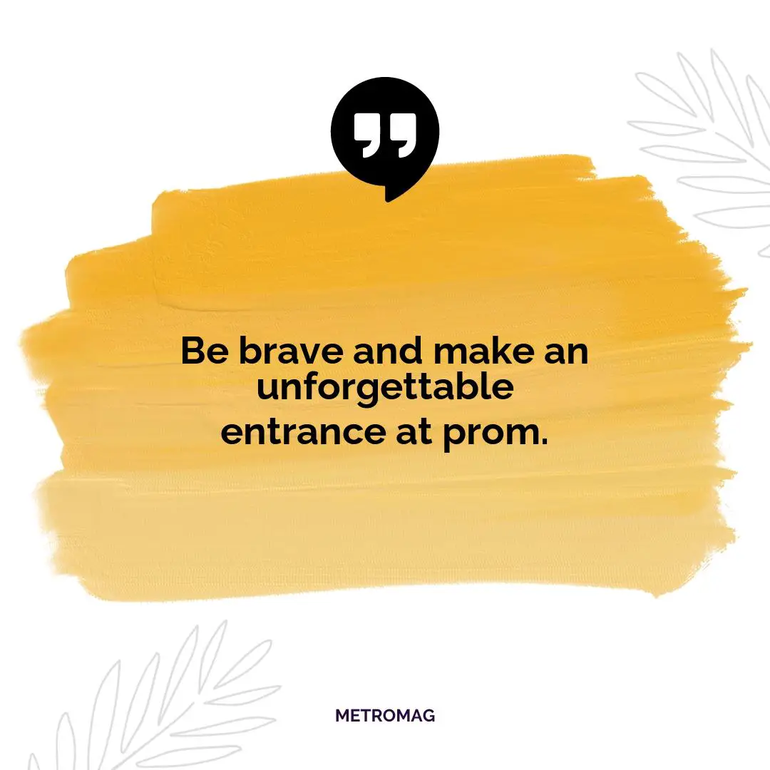 Be brave and make an unforgettable entrance at prom.