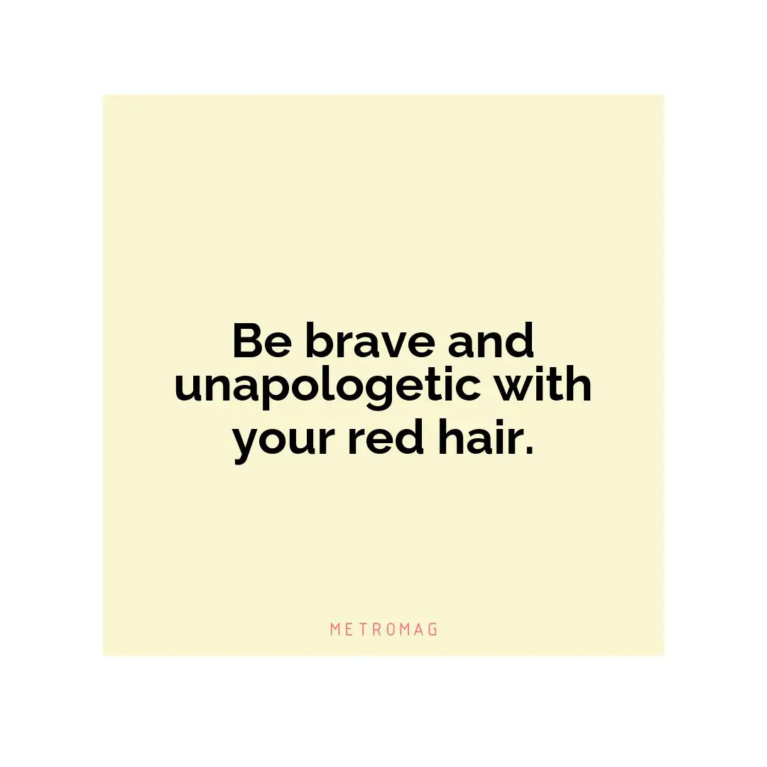 Be brave and unapologetic with your red hair.