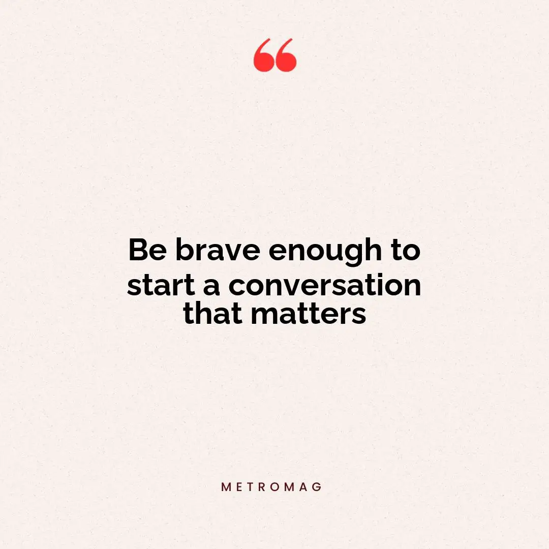 Be brave enough to start a conversation that matters