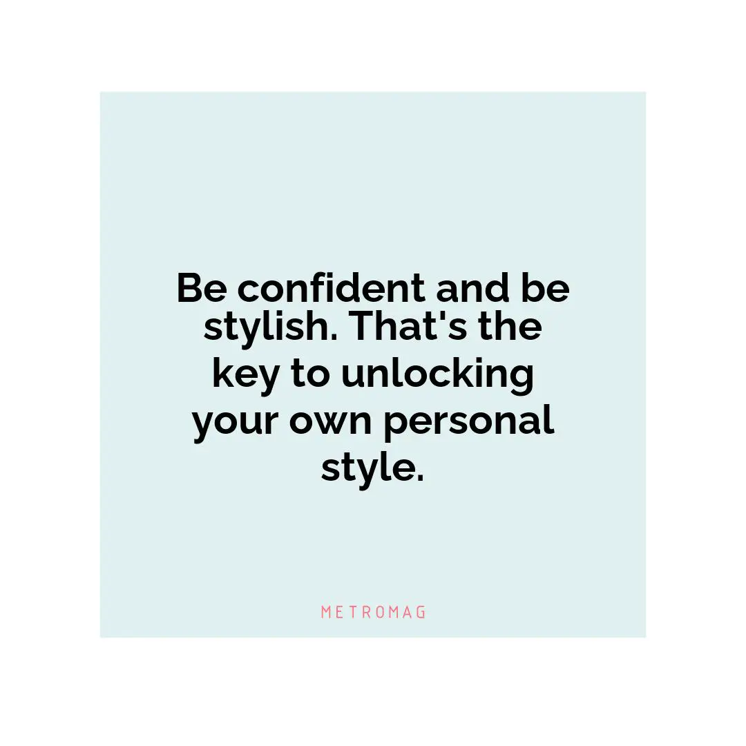 Be confident and be stylish. That's the key to unlocking your own personal style.