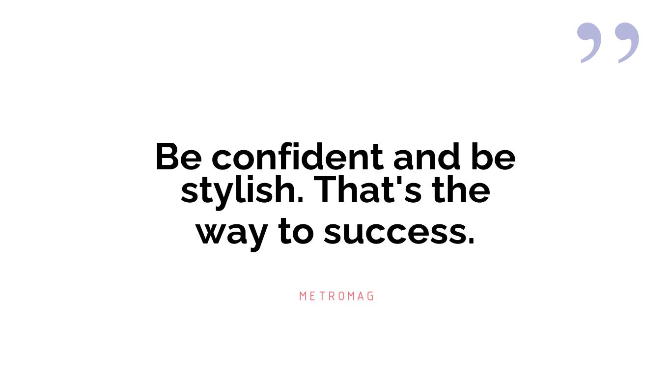 Be confident and be stylish. That's the way to success.
