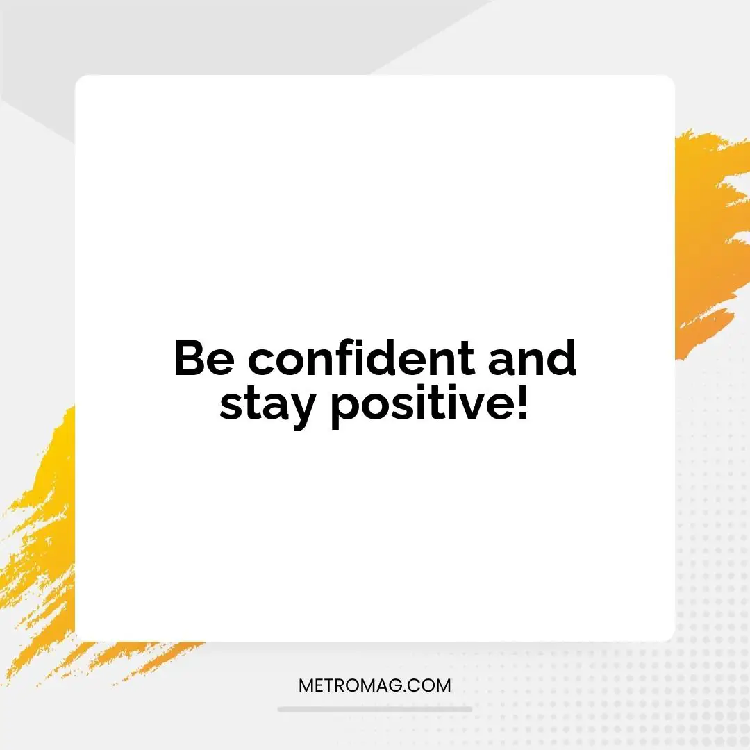 Be confident and stay positive!