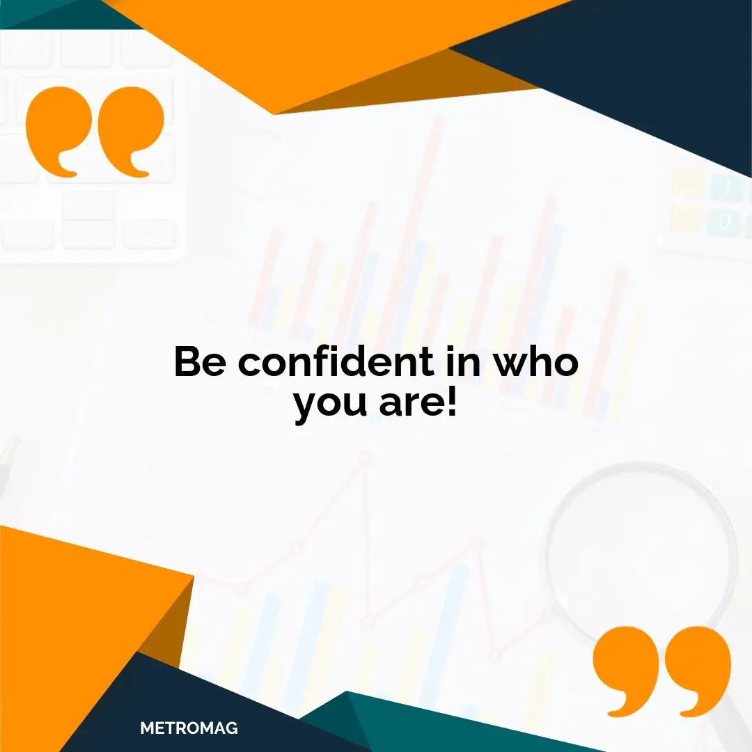 Be confident in who you are!
