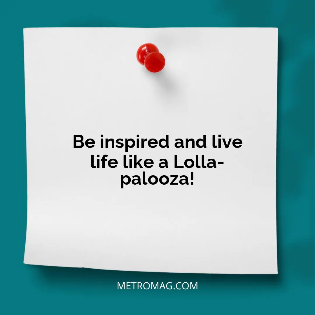 Be inspired and live life like a Lolla-palooza!
