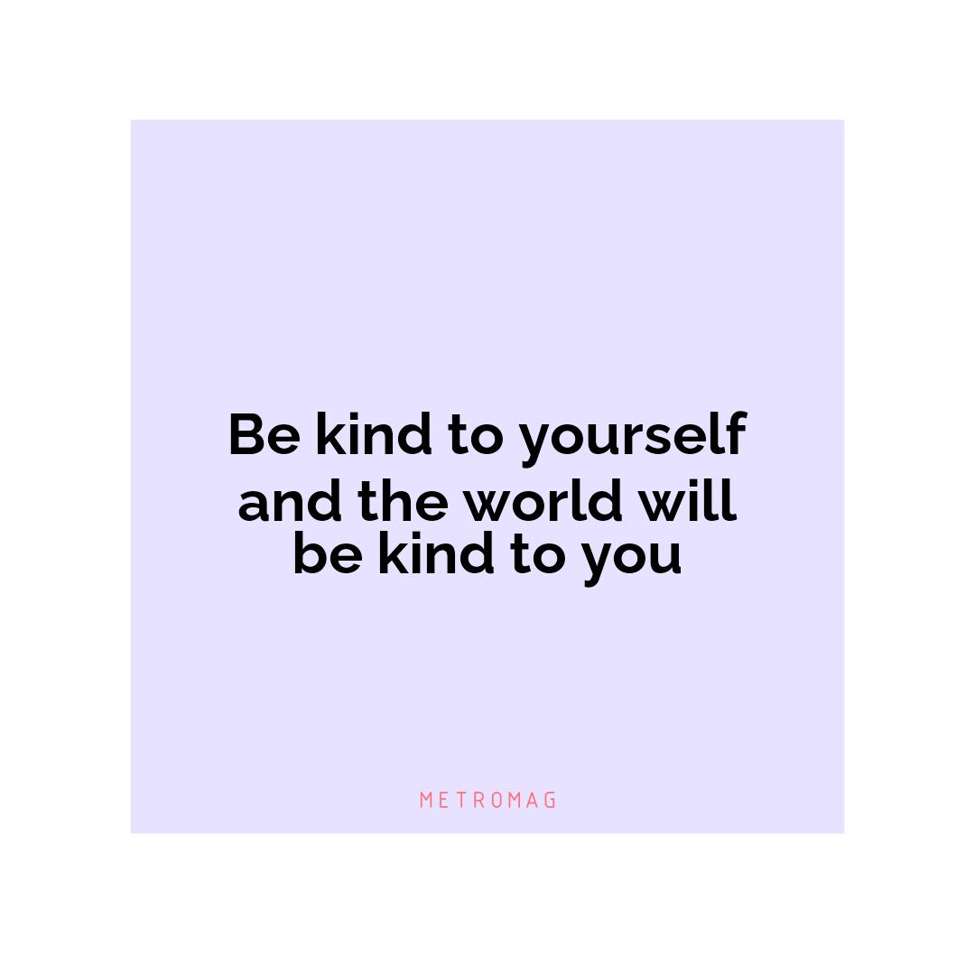 Be kind to yourself and the world will be kind to you