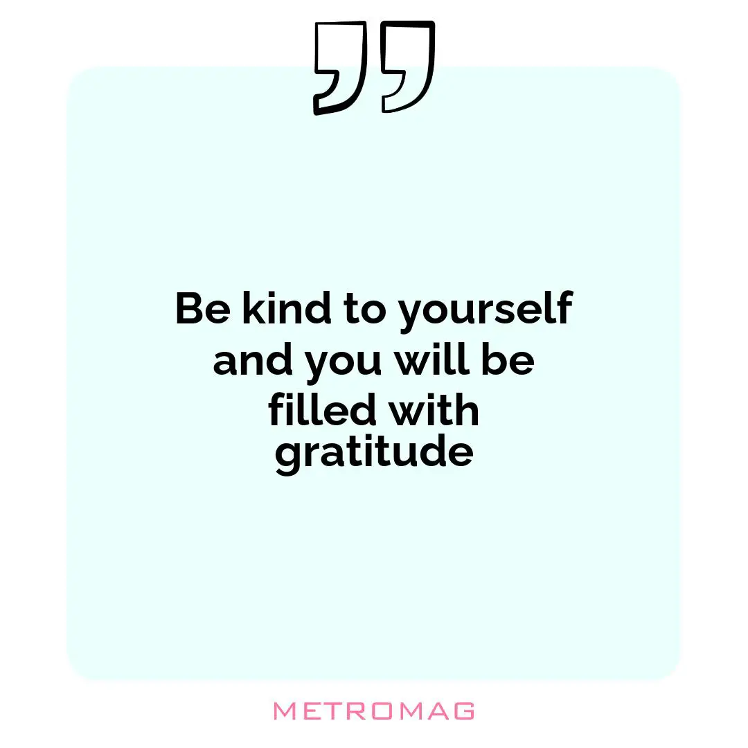 Be kind to yourself and you will be filled with gratitude