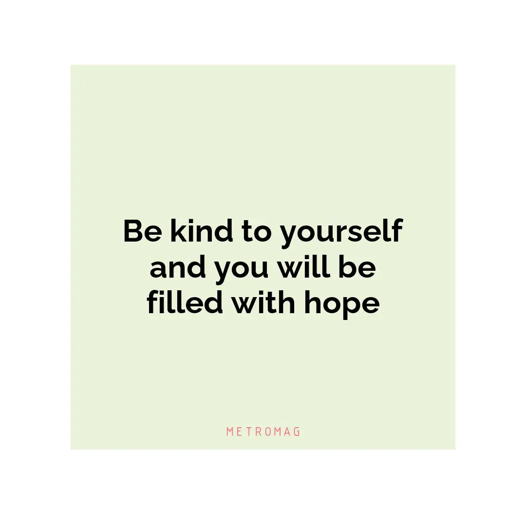 Be kind to yourself and you will be filled with hope
