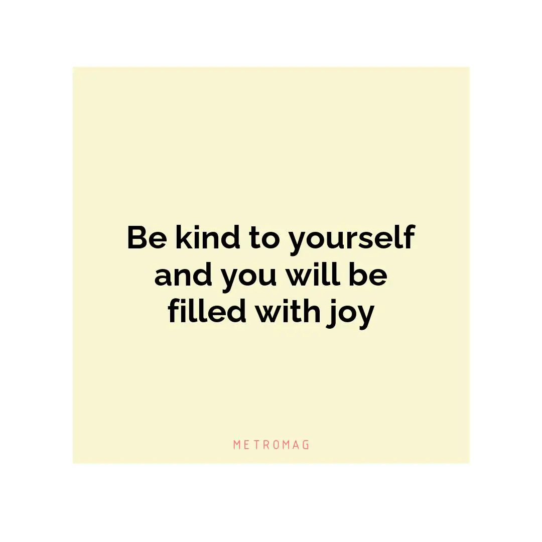 Be kind to yourself and you will be filled with joy