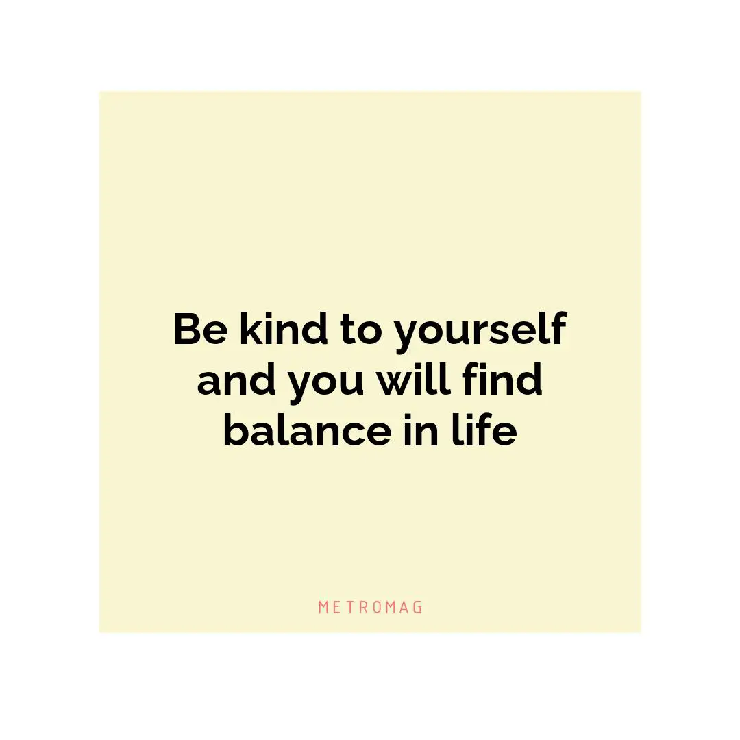 Be kind to yourself and you will find balance in life