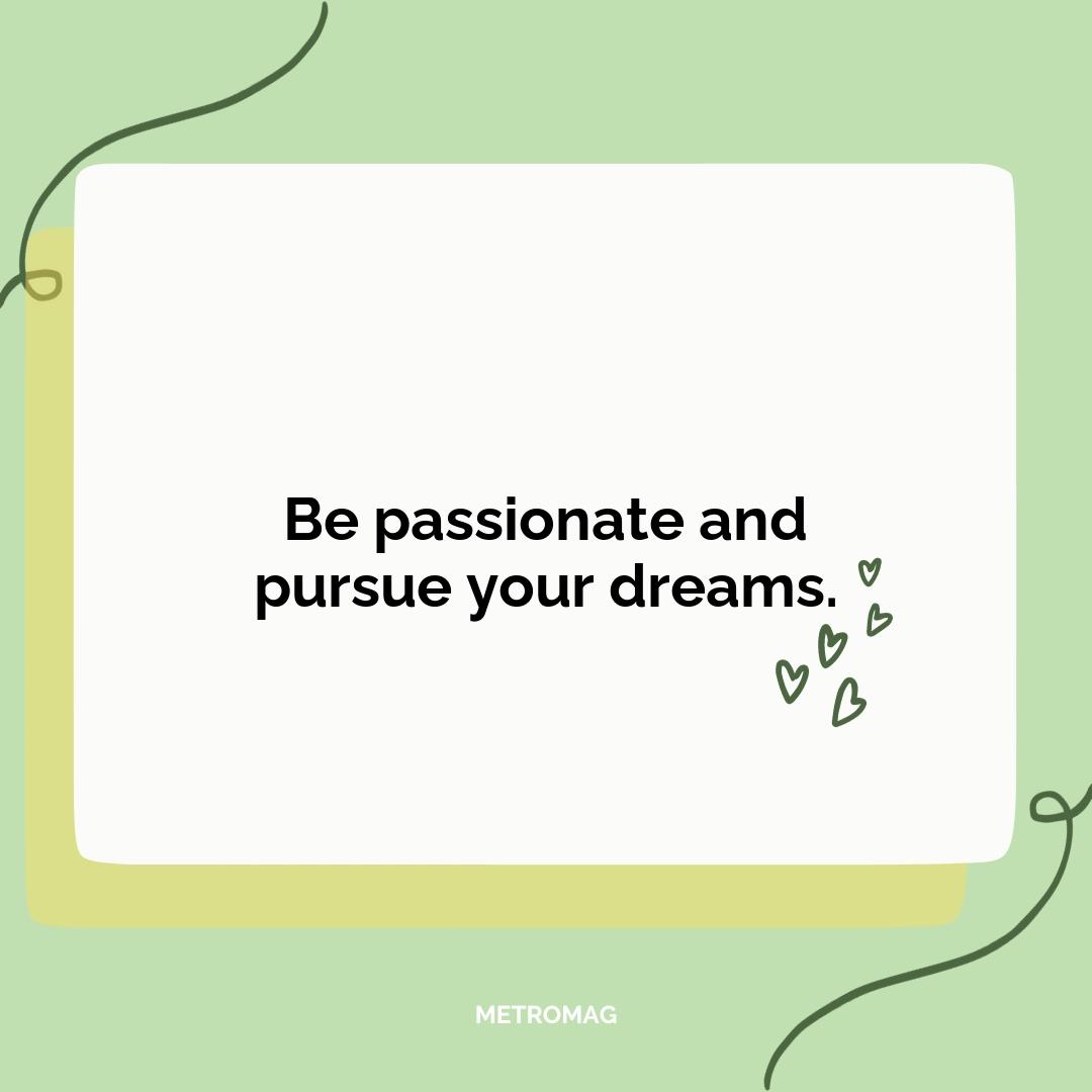 Be passionate and pursue your dreams.