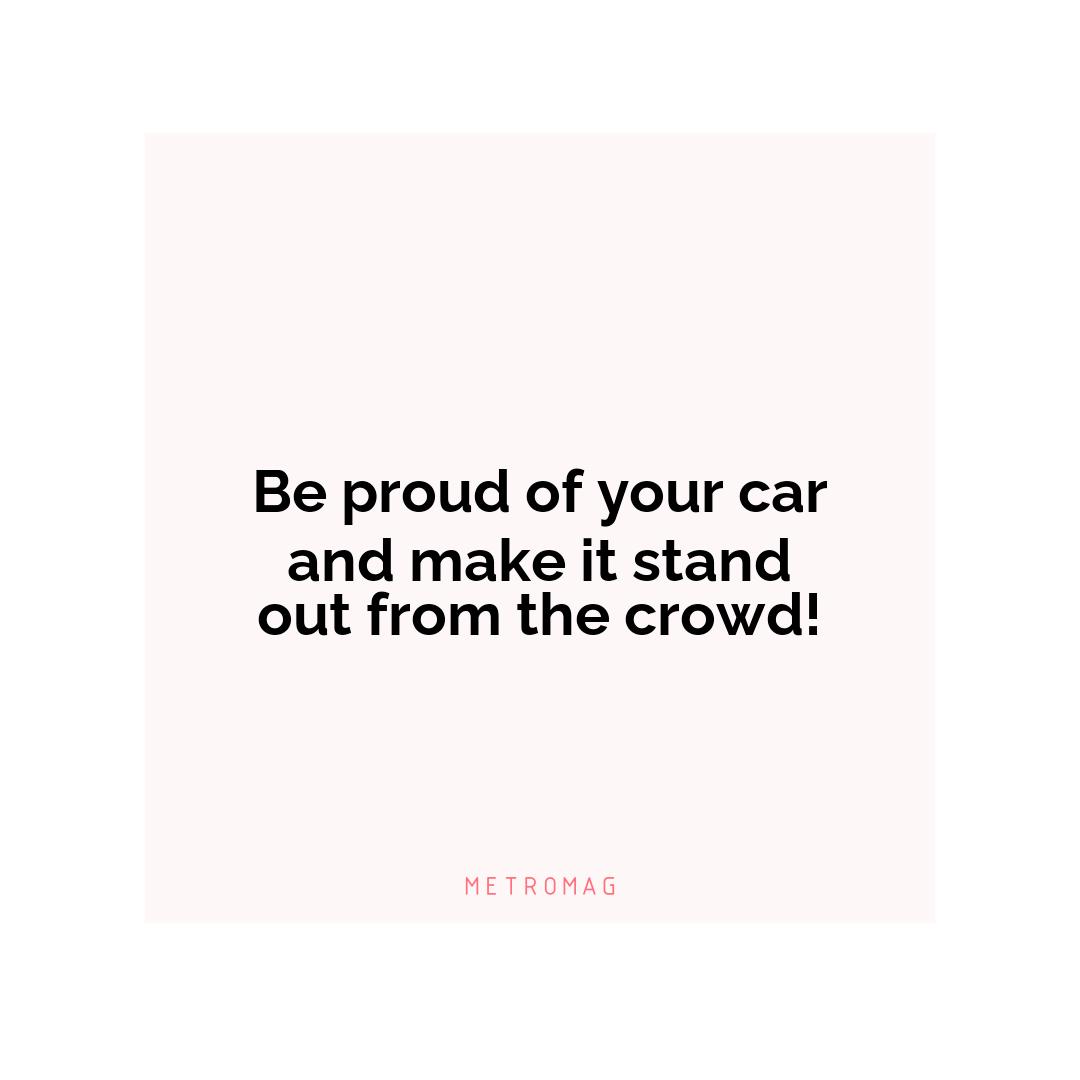 Be proud of your car and make it stand out from the crowd!