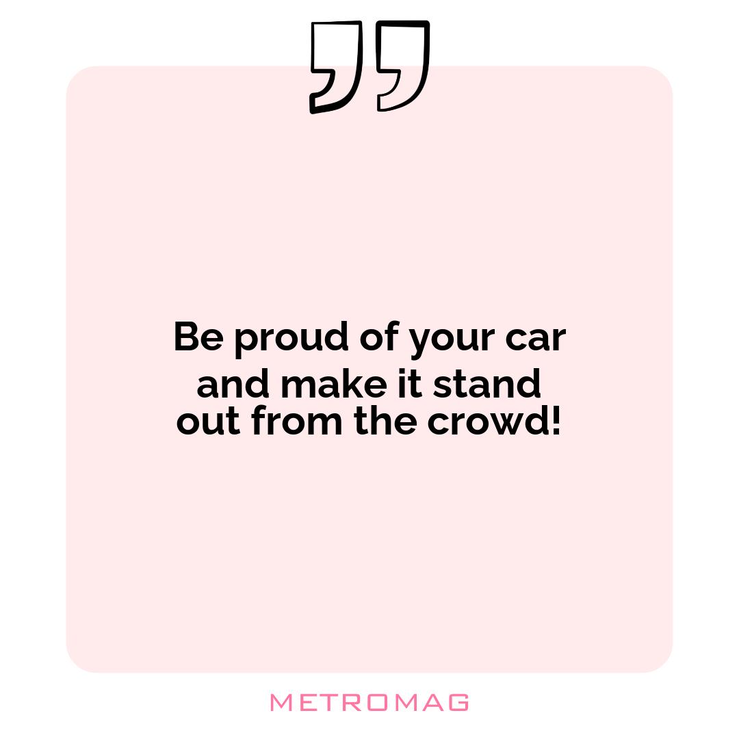 Be proud of your car and make it stand out from the crowd!