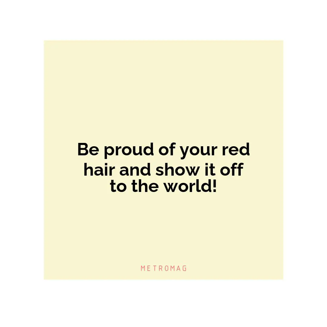 Be proud of your red hair and show it off to the world!