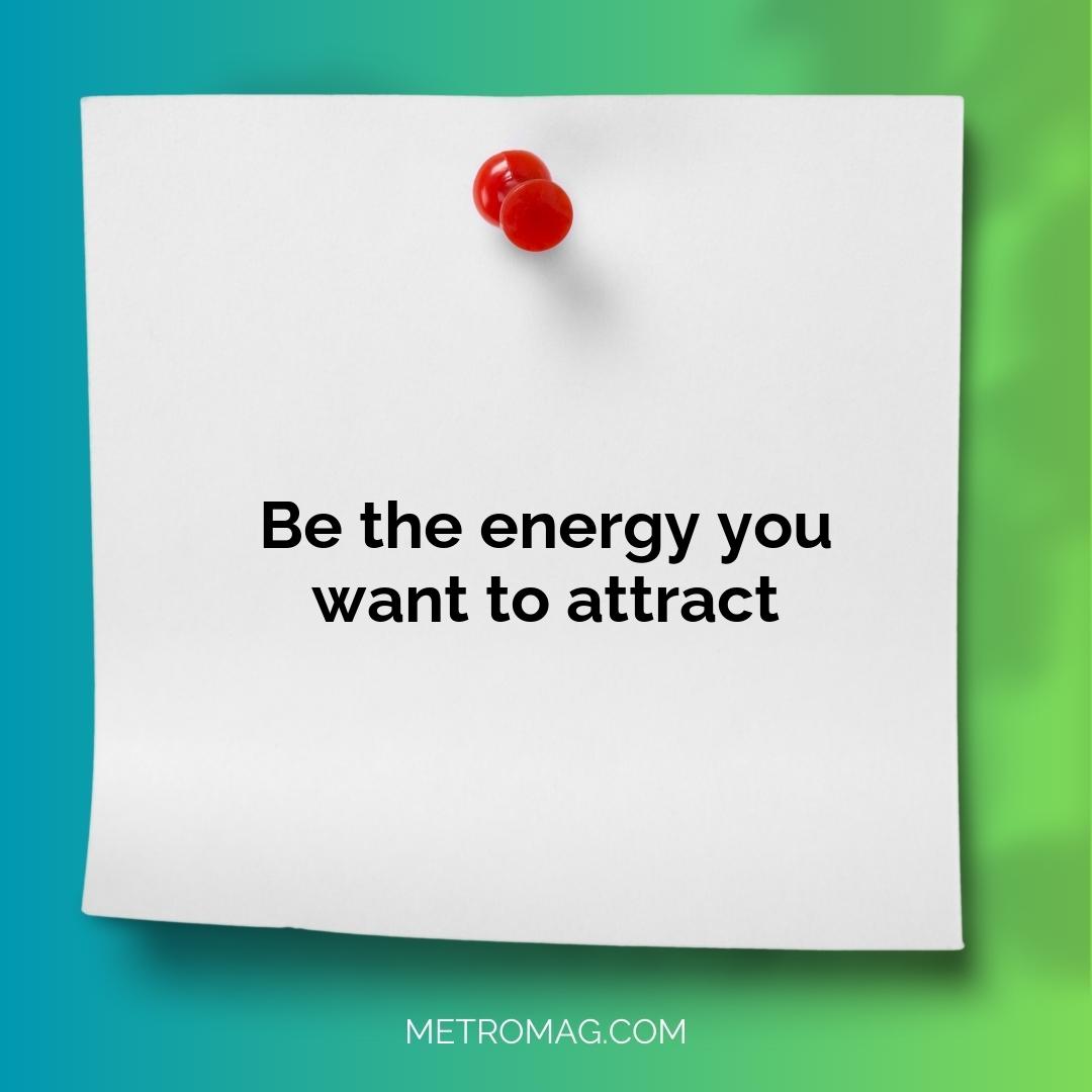 Be the energy you want to attract
