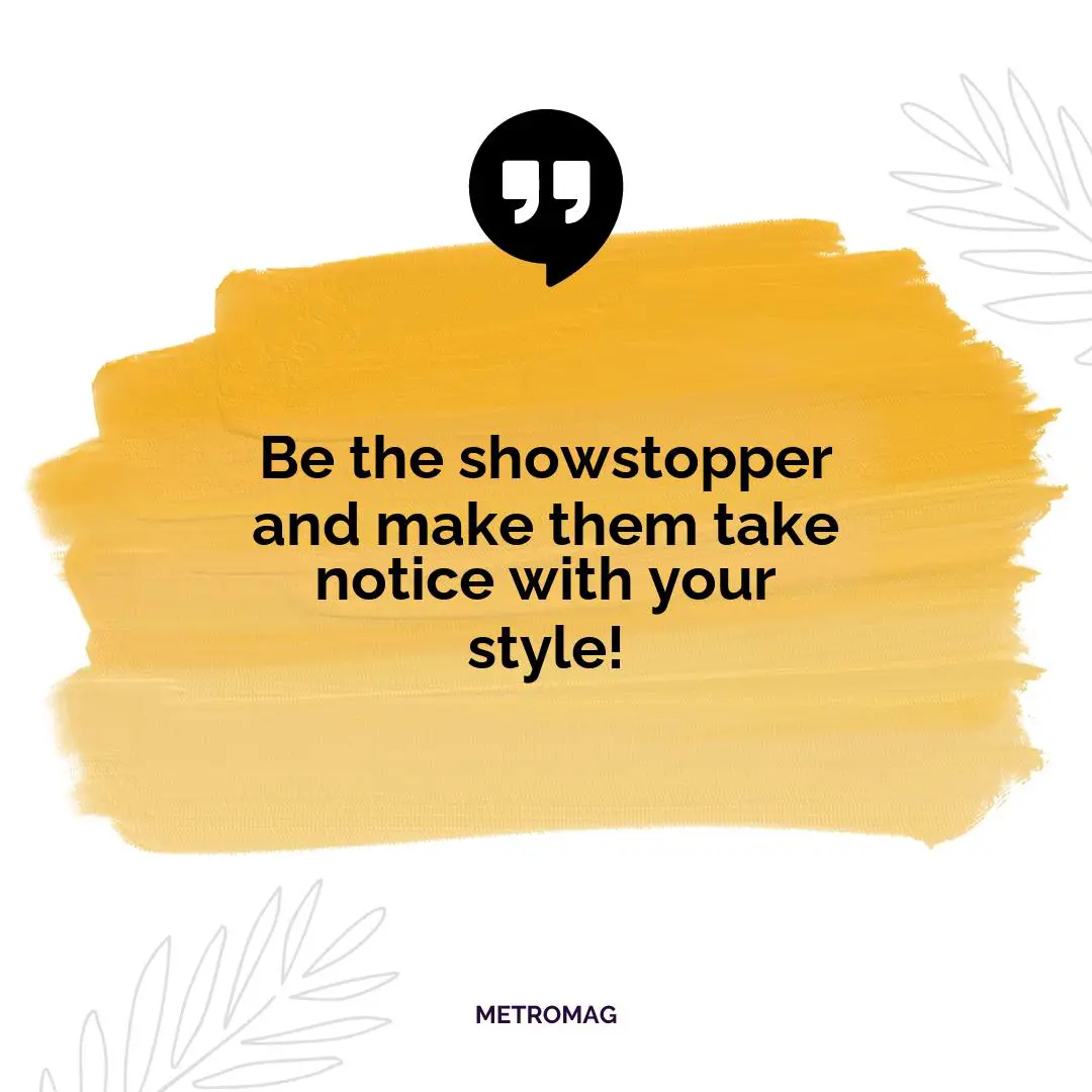 Be the showstopper and make them take notice with your style!
