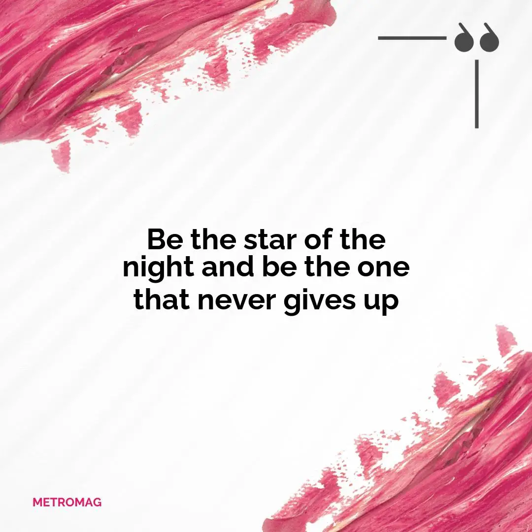 Be the star of the night and be the one that never gives up