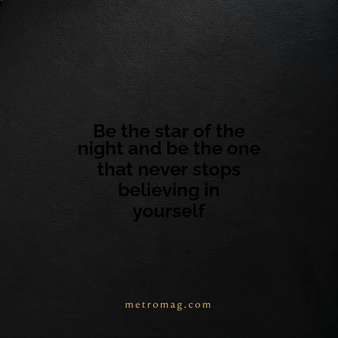 Be the star of the night and be the one that never stops believing in yourself