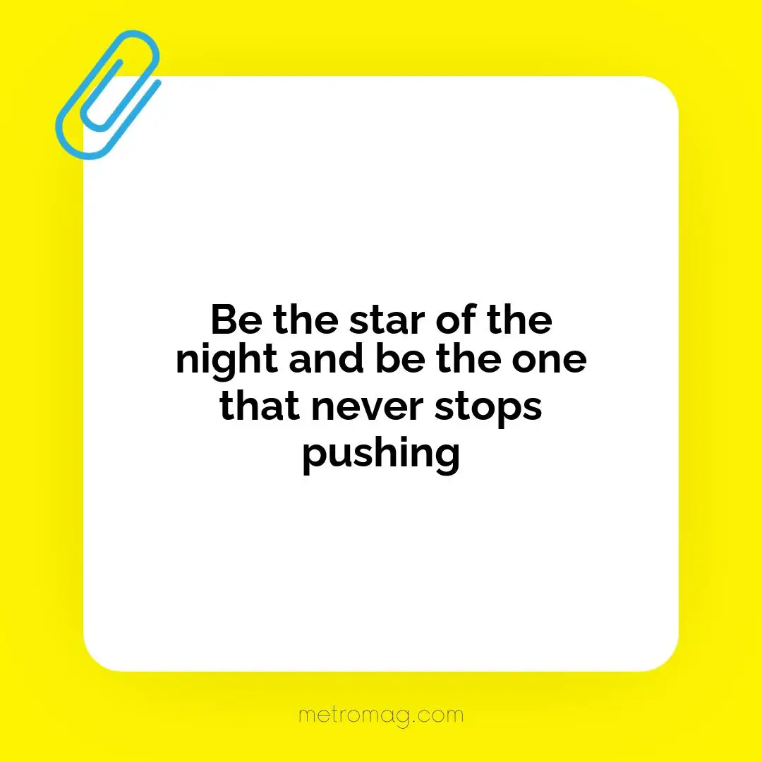 Be the star of the night and be the one that never stops pushing