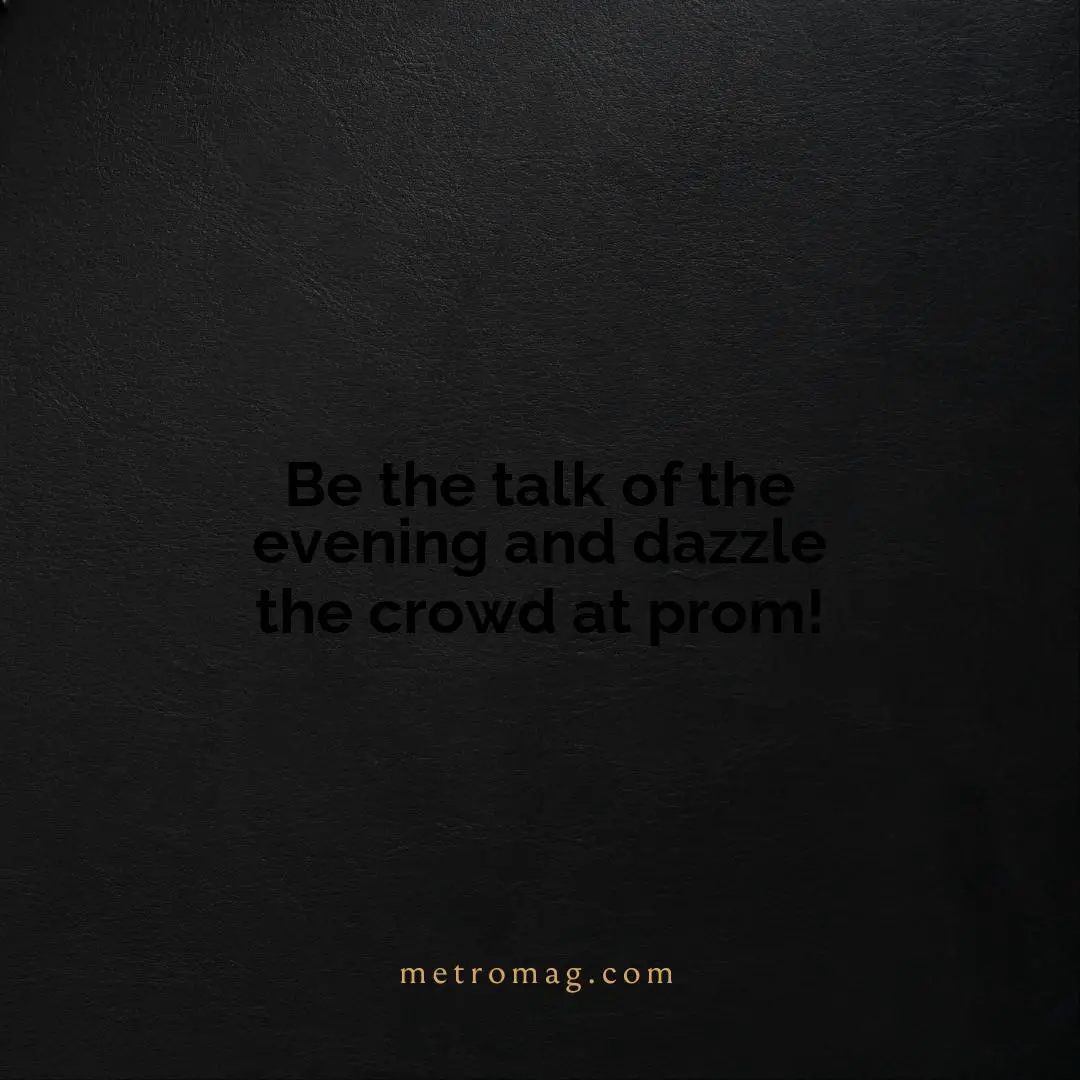 Be the talk of the evening and dazzle the crowd at prom!
