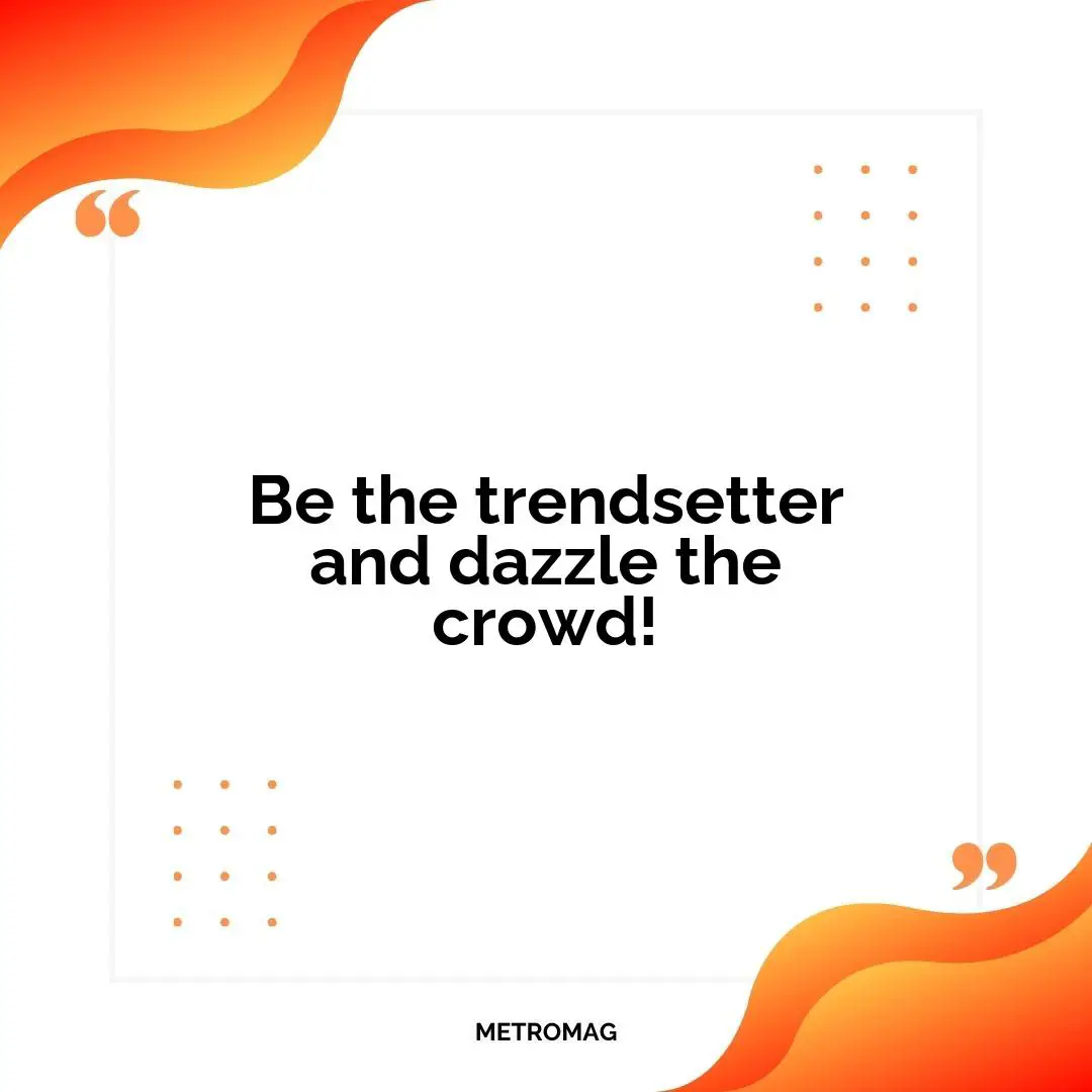 Be the trendsetter and dazzle the crowd!