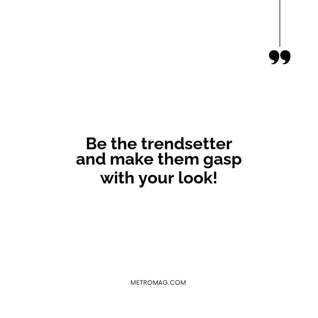 Be the trendsetter and make them gasp with your look!