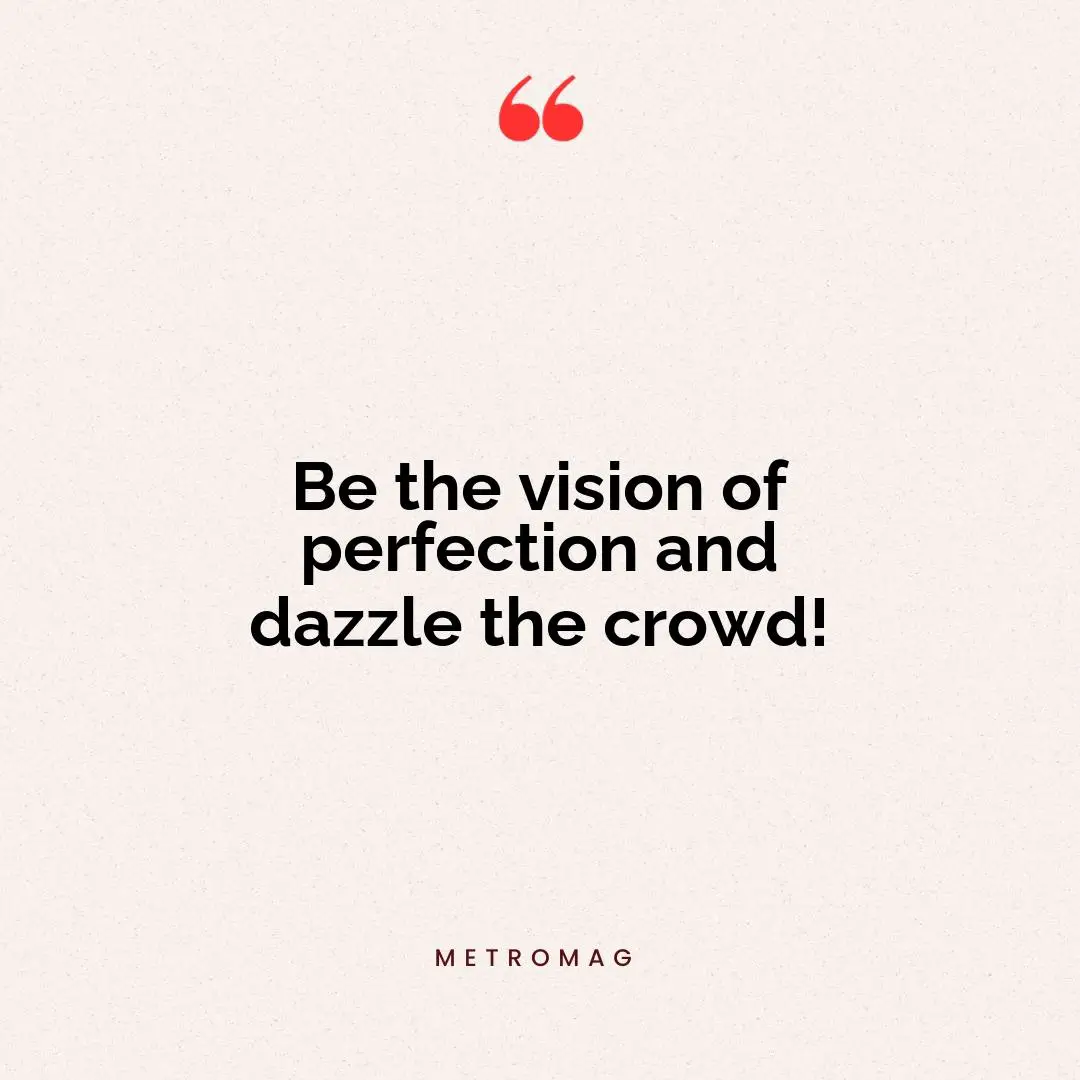 Be the vision of perfection and dazzle the crowd!