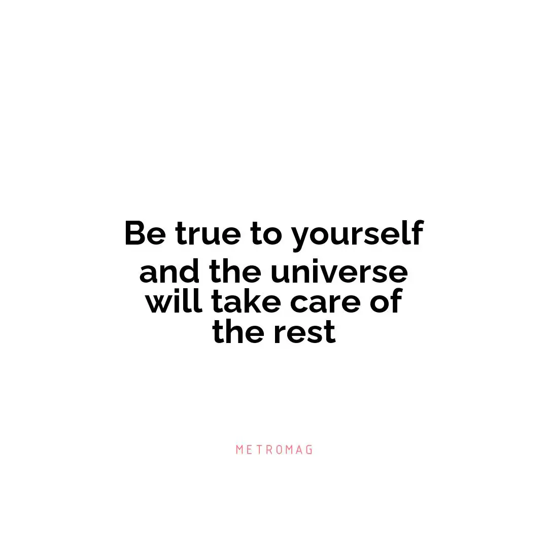 Be true to yourself and the universe will take care of the rest