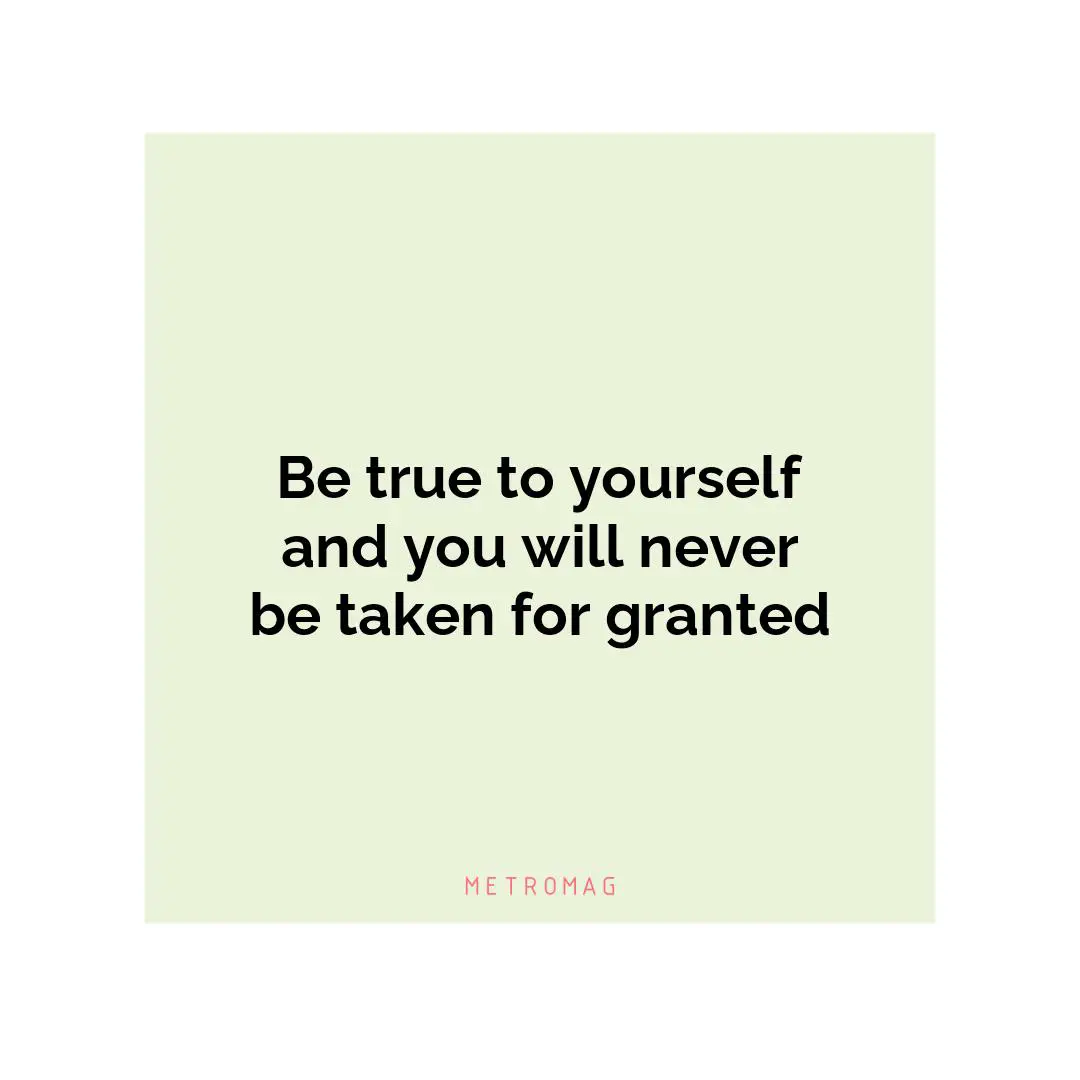 Be true to yourself and you will never be taken for granted