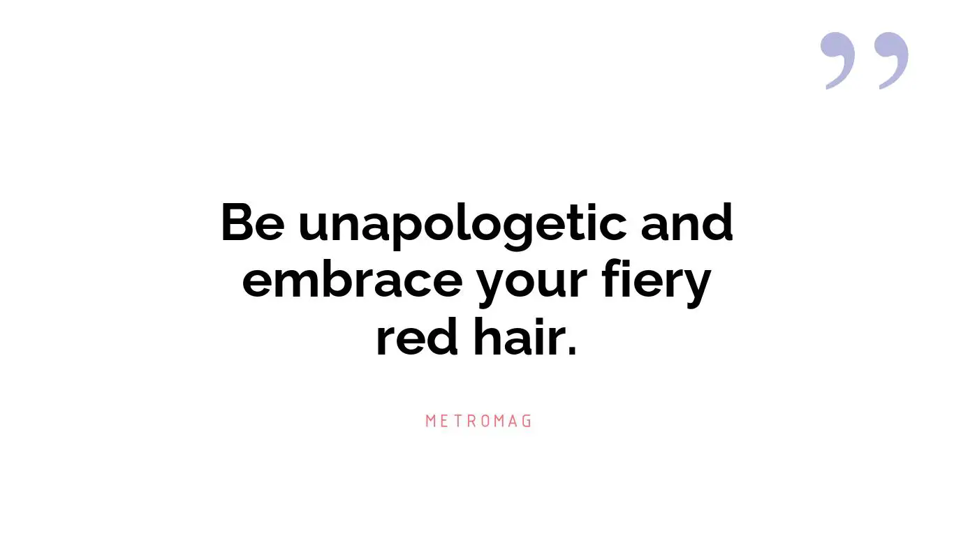 Be unapologetic and embrace your fiery red hair.