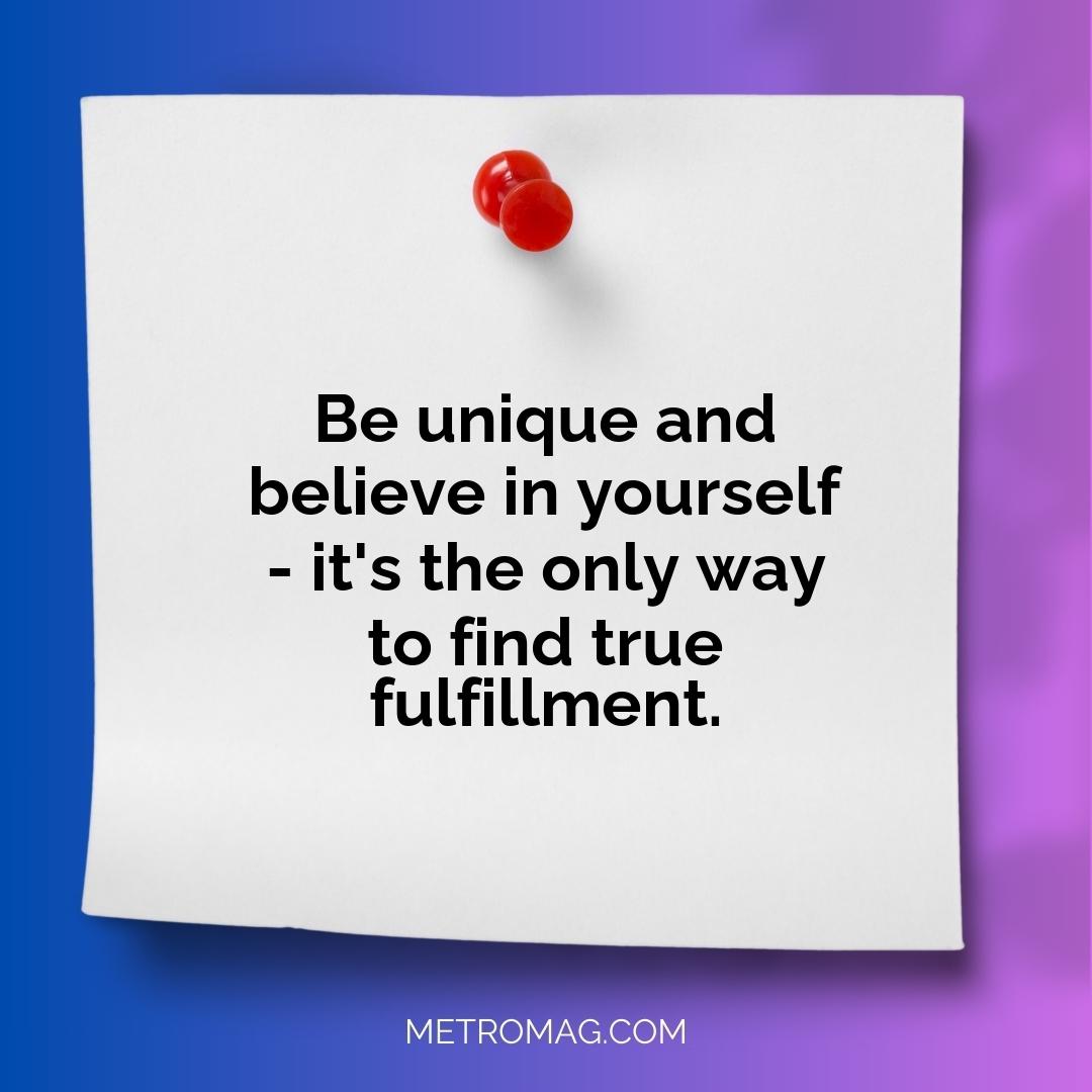 Be unique and believe in yourself - it's the only way to find true fulfillment.