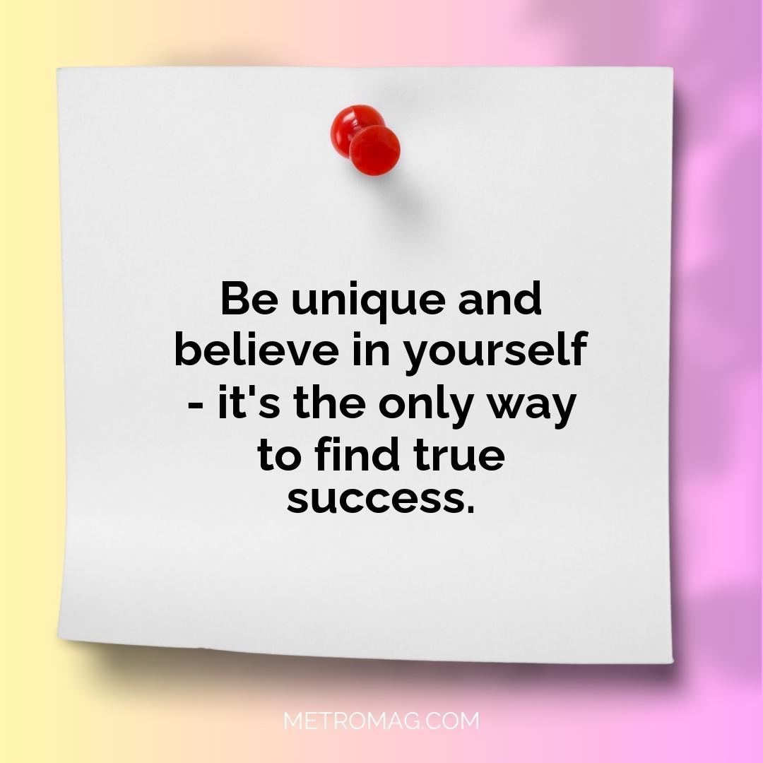Be unique and believe in yourself - it's the only way to find true success.