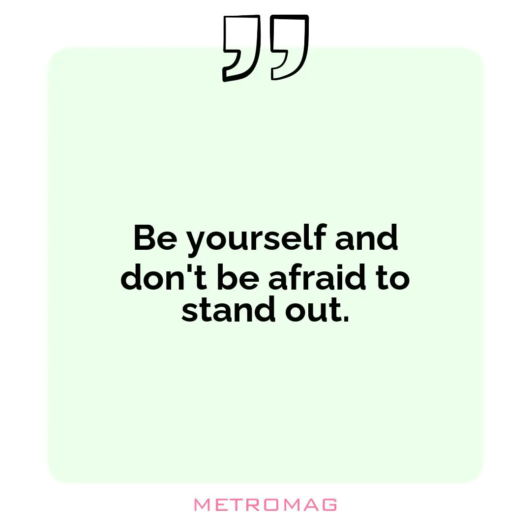 Be yourself and don't be afraid to stand out.