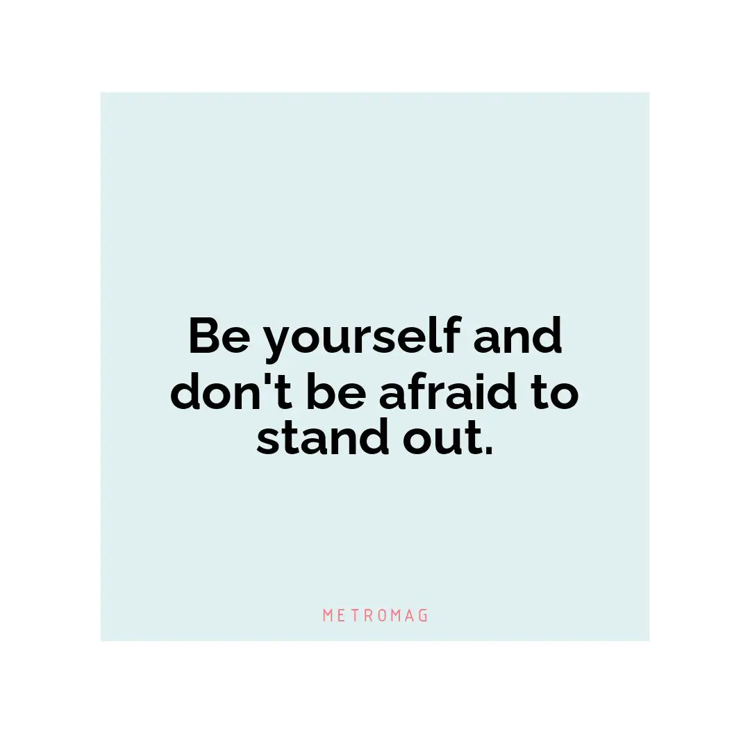 Be yourself and don't be afraid to stand out.