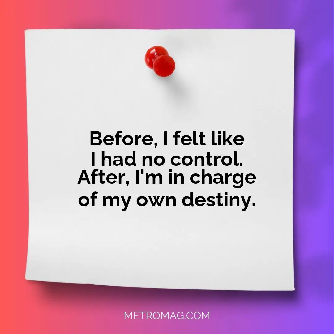 Before, I felt like I had no control. After, I'm in charge of my own destiny.