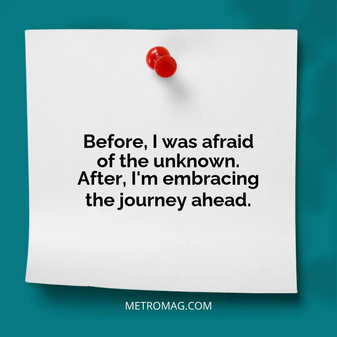 Before, I was afraid of the unknown. After, I'm embracing the journey ahead.
