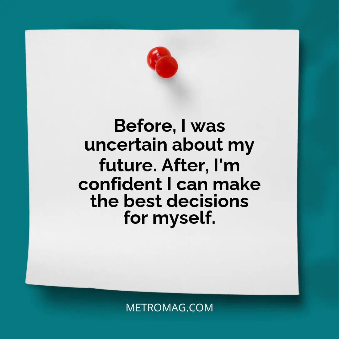 Before, I was uncertain about my future. After, I'm confident I can make the best decisions for myself.
