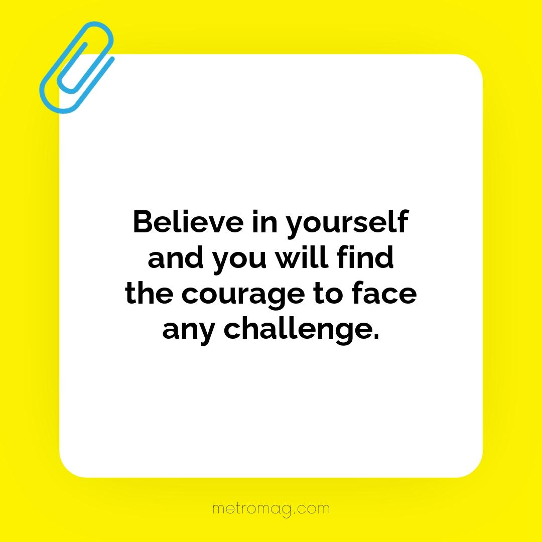Believe in yourself and you will find the courage to face any challenge.