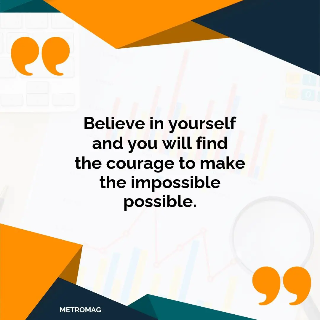 Believe in yourself and you will find the courage to make the impossible possible.