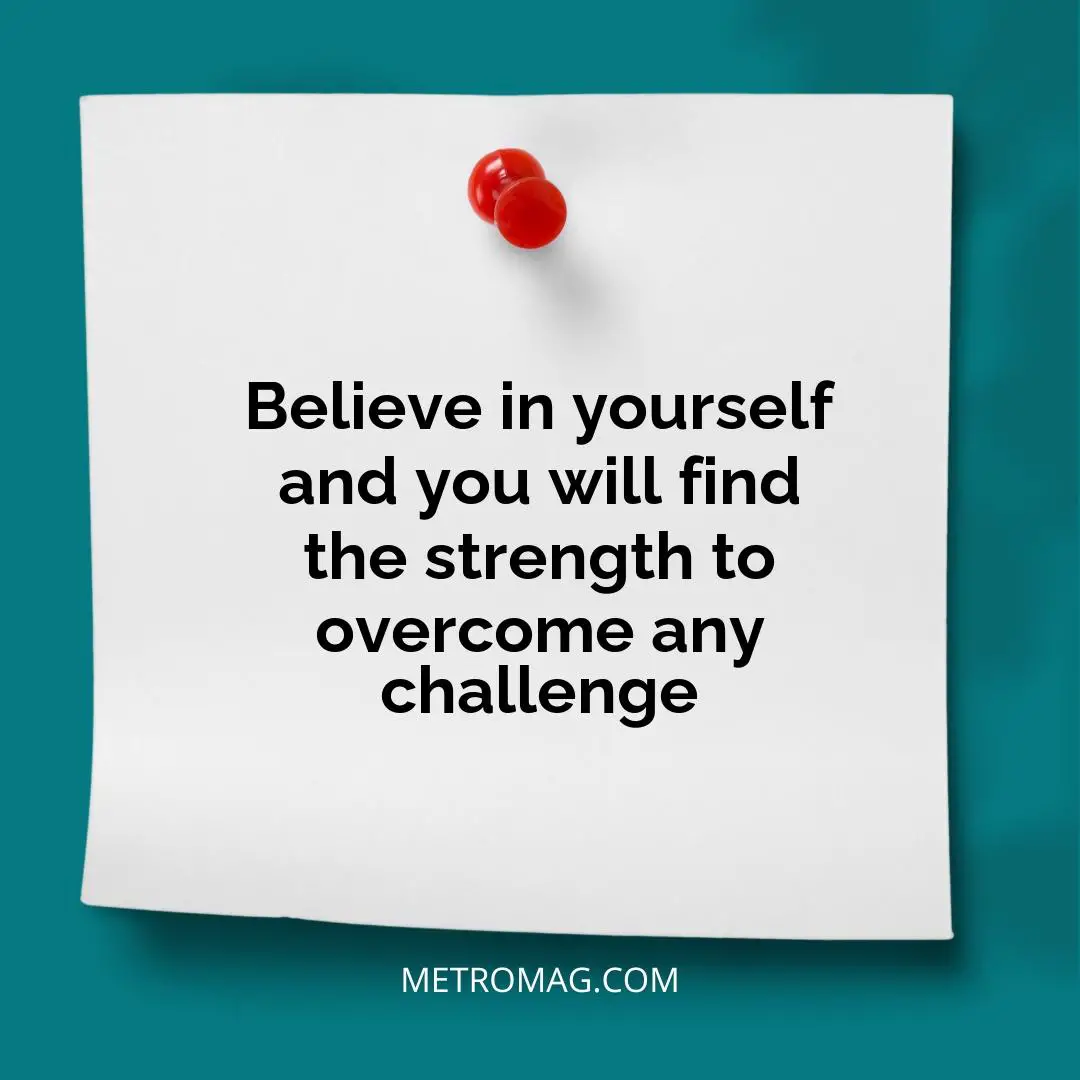 Believe in yourself and you will find the strength to overcome any challenge